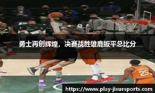 勇士再创辉煌，决赛战胜雄鹿扳平总比分