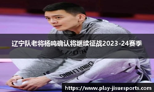 辽宁队老将杨鸣确认将继续征战2023-24赛季