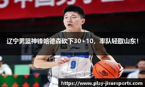 辽宁男篮神锋哈德森砍下30+10，率队轻取山东！