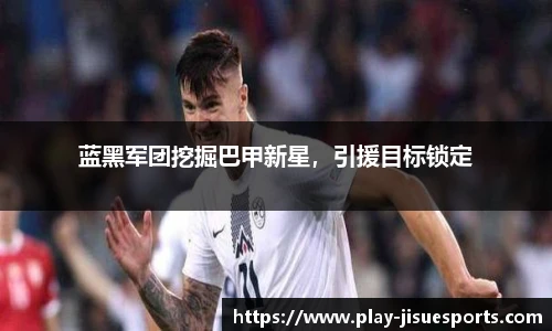 蓝黑军团挖掘巴甲新星，引援目标锁定
