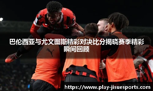巴伦西亚与尤文图斯精彩对决比分揭晓赛季精彩瞬间回顾