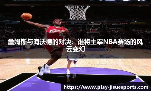 詹姆斯与海沃德的对决：谁将主宰NBA赛场的风云变幻
