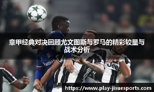 意甲经典对决回顾尤文图斯与罗马的精彩较量与战术分析