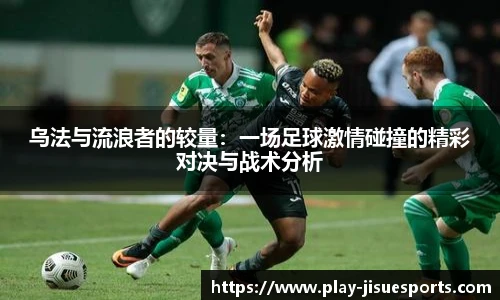 乌法与流浪者的较量：一场足球激情碰撞的精彩对决与战术分析