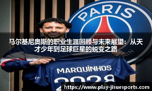 马尔基尼奥斯的职业生涯回顾与未来展望：从天才少年到足球巨星的蜕变之路