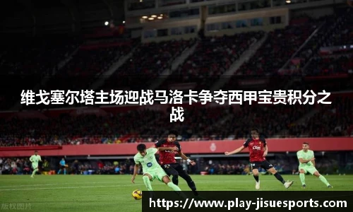 维戈塞尔塔主场迎战马洛卡争夺西甲宝贵积分之战