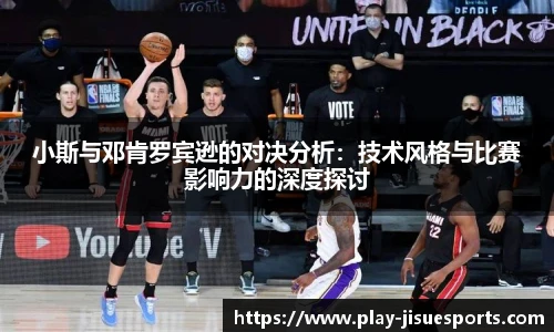 小斯与邓肯罗宾逊的对决分析：技术风格与比赛影响力的深度探讨