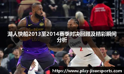湖人快船2013至2014赛季对决回顾及精彩瞬间分析