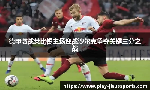 德甲激战莱比锡主场迎战沙尔克争夺关键三分之战