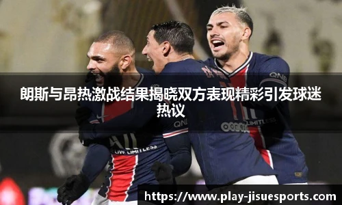 朗斯与昂热激战结果揭晓双方表现精彩引发球迷热议