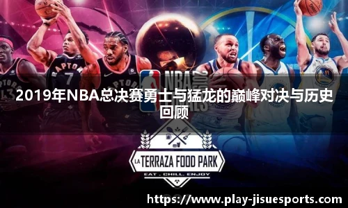 2019年NBA总决赛勇士与猛龙的巅峰对决与历史回顾