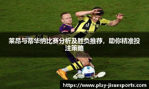 莱昂与蒂华纳比赛分析及胜负推荐,助你精准投注策略