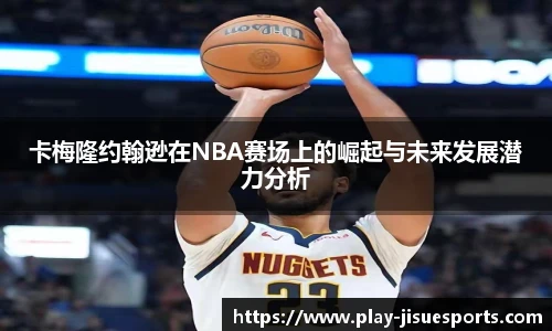 卡梅隆约翰逊在NBA赛场上的崛起与未来发展潜力分析